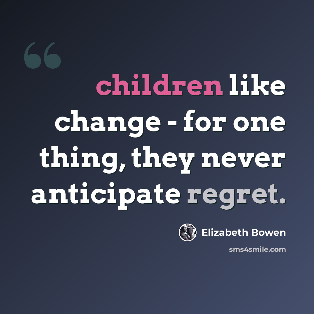 “children like change - for one thing, they never anticipate regret.” quote by Elizabeth Bowen