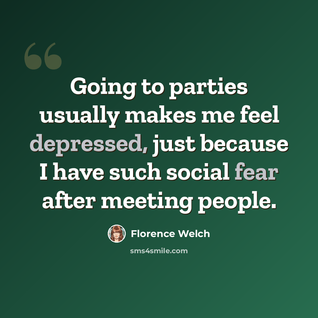 “Going to parties usually makes me feel depressed, just because I have such social fear after meeting people.” quote by Florence Welch