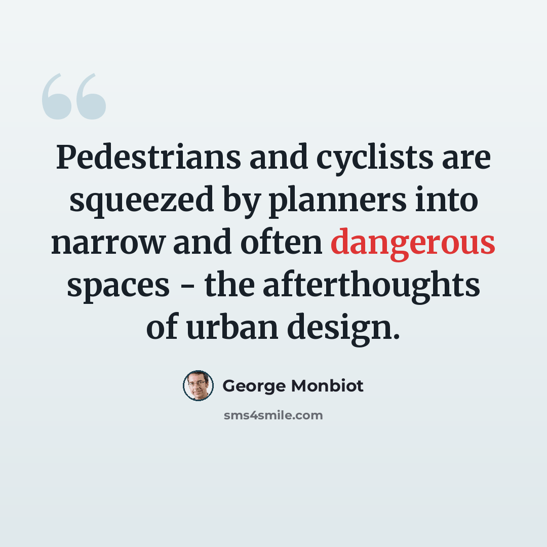 “Pedestrians and cyclists are squeezed by planners into narrow and often dangerous spaces - the afterthoughts of urban design.” quote by George Monbiot