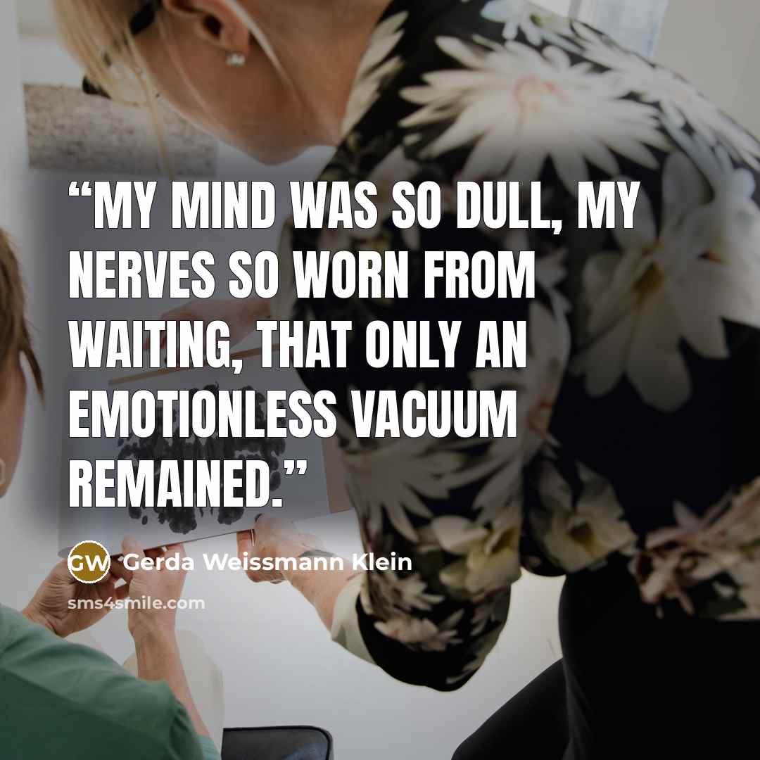 “My mind was so dull, my nerves so worn from waiting, that only an emotionless vacuum remained.” quote by Gerda Weissmann Klein