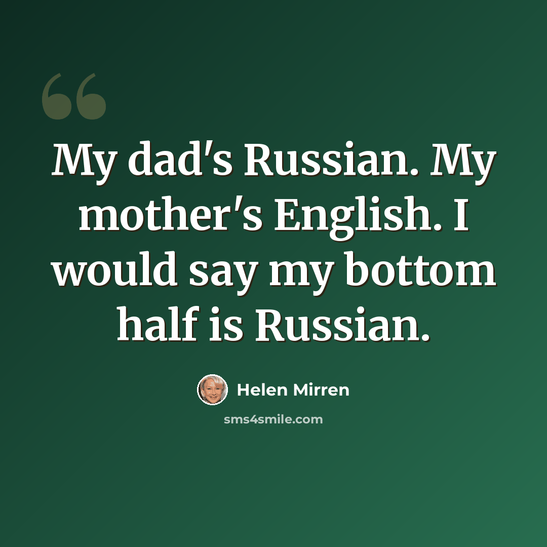 “My dad's Russian. My mother's English. I would say my bottom half is Russian.” quote by Helen Mirren
