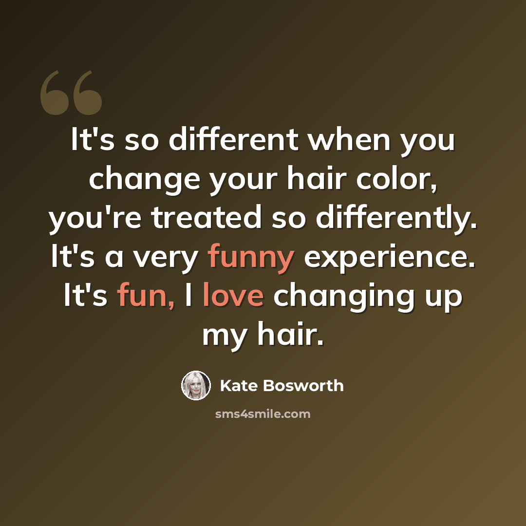 “It's so different when you change your hair color, you're treated so differently. It's a very funny experience. It's fun, I love changing up my hair.” quote by Kate Bosworth