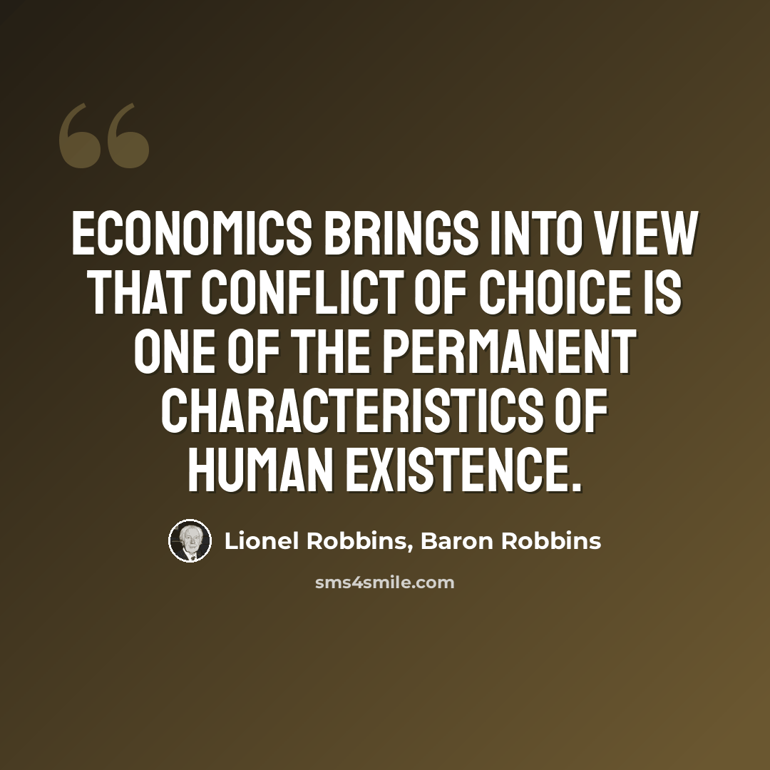 “Economics brings into view that conflict of choice is one of the permanent characteristics of human existence.” quote by Lionel Robbins, Baron Robbins