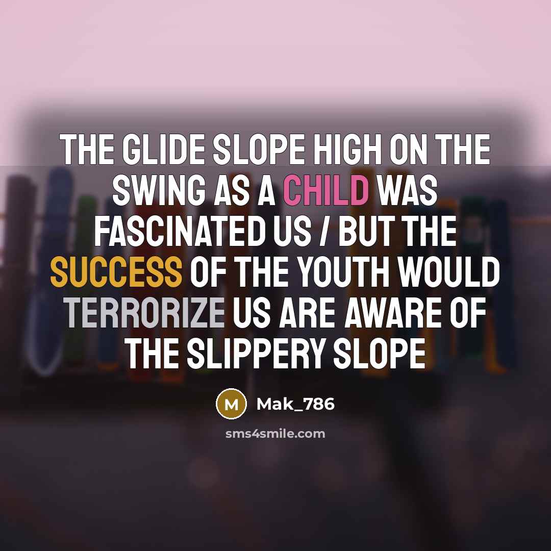 “The glide slope high on the swing as a child was fascinated us / But the success of the youth would terrorize us are aware of the slippery slope” quote by Mak_786