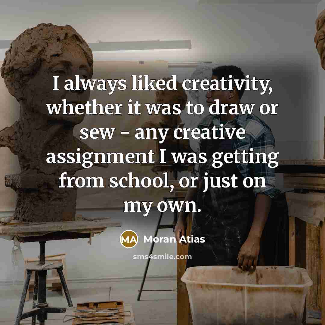 “I always liked creativity, whether it was to draw or sew - any creative assignment I was getting from school, or just on my own.” quote by Moran Atias