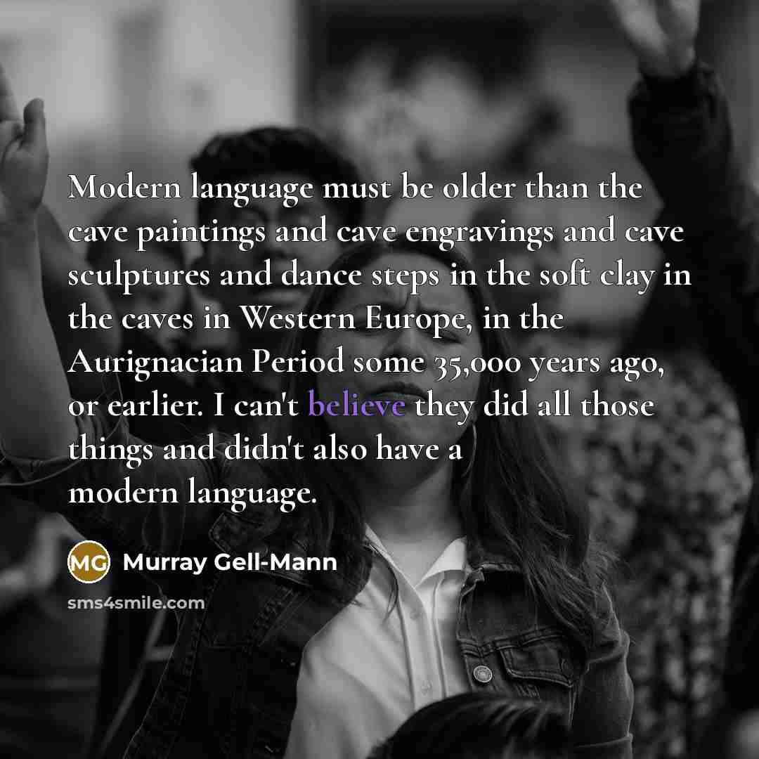 “Modern language must be older than the cave paintings and cave engravings and cave sculptures and dance steps in the soft clay in the caves in Western Europe, in the Aurignacian Period some 35,000 years ago, or earlier. I can't believe they did all those things and didn't also have a modern…” quote by Murray Gell-Mann