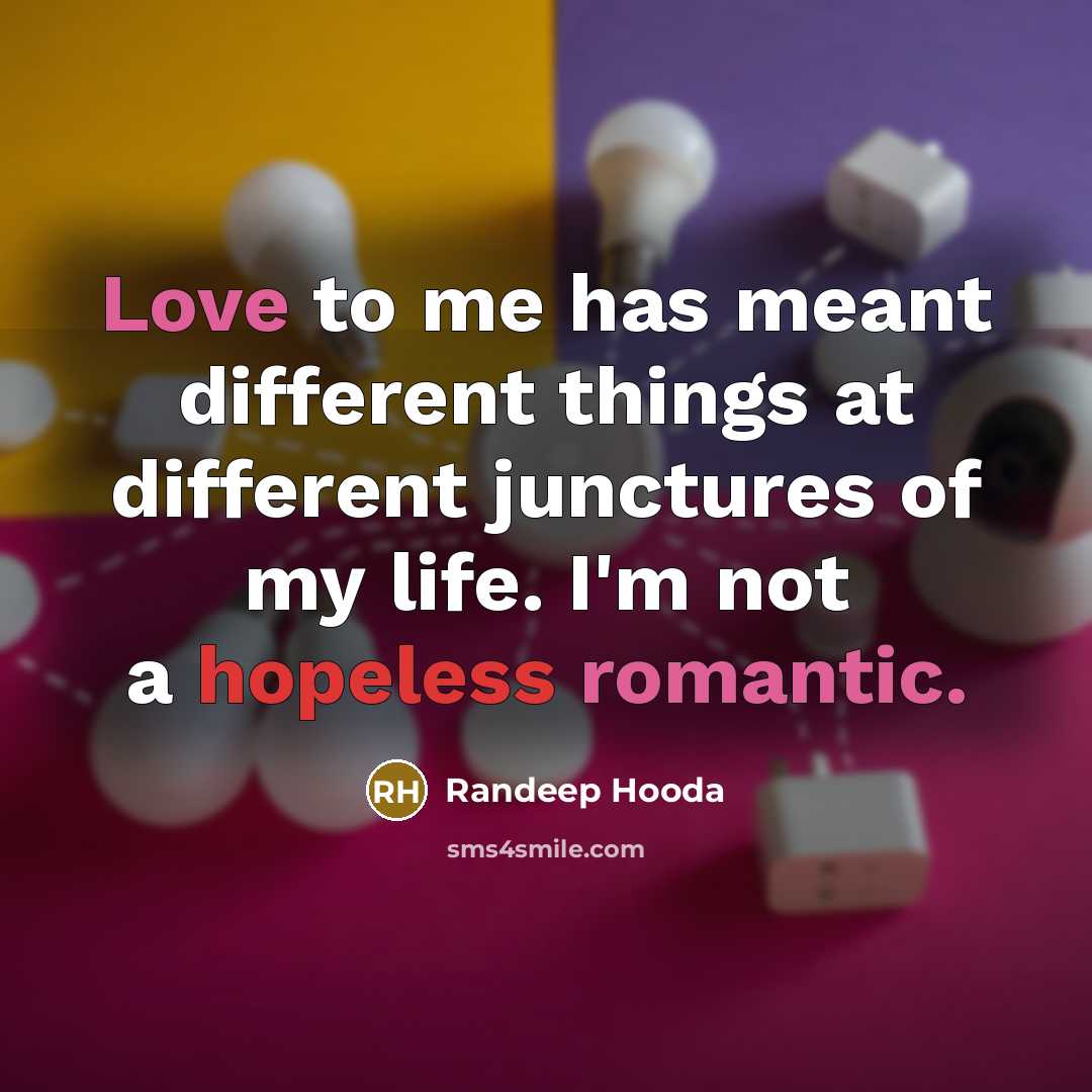 “Love to me has meant different things at different junctures of my life. I'm not a hopeless romantic.” quote by Randeep Hooda