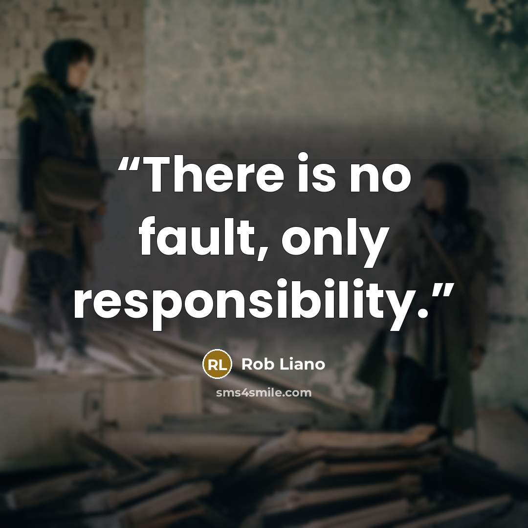“There is no fault, only responsibility.” quote by Rob Liano