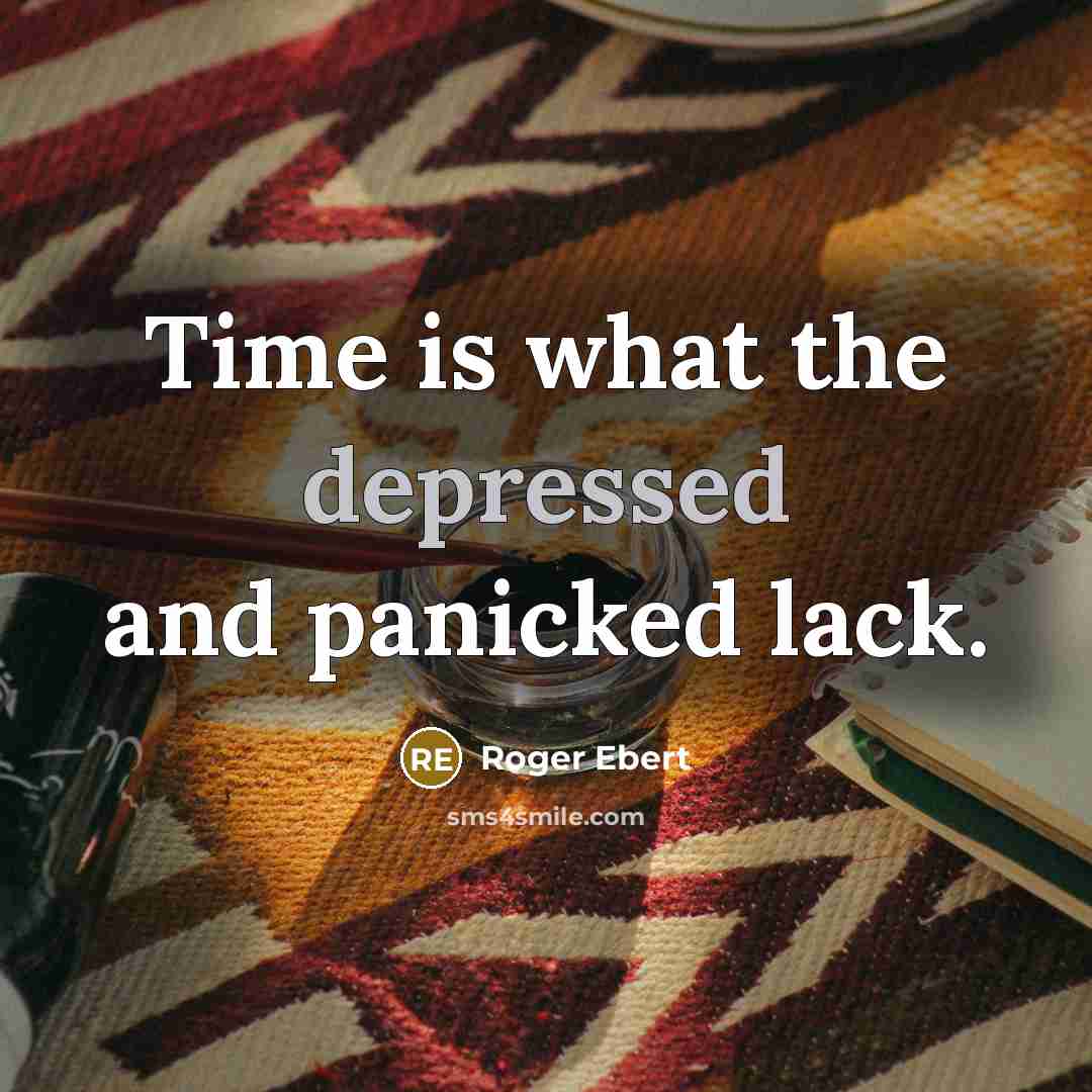 “Time is what the depressed and panicked lack.” quote by Roger Ebert
