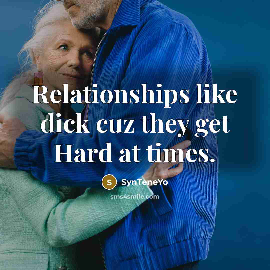 “Relationships like dick cuz they get Hard at times.” quote by SynTeneYo