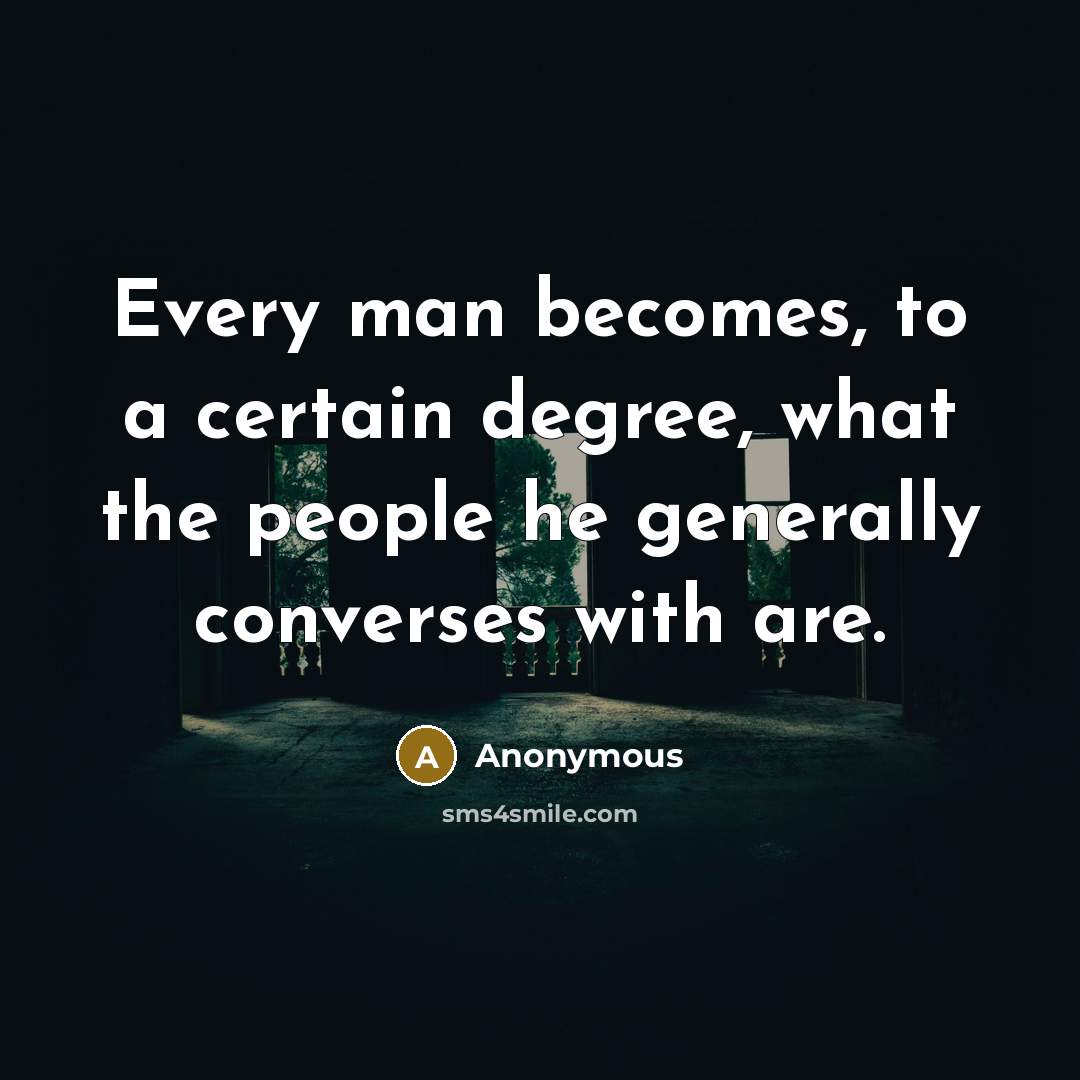 “Every man becomes, to a certain degree, what the people he generally converses with are.” quote by Anonymous
