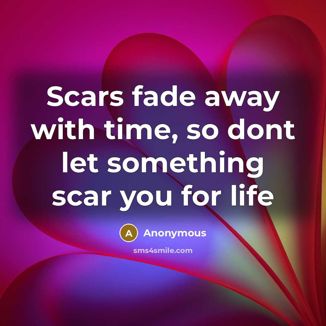 “Scars fade away with time, so dont let something scar you for life” quote by Anonymous