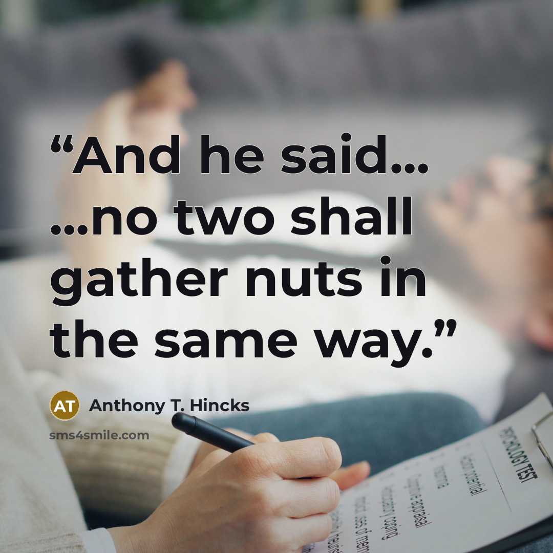 “And he said... ...no two shall gather nuts in the same way.” quote by Anthony T. Hincks