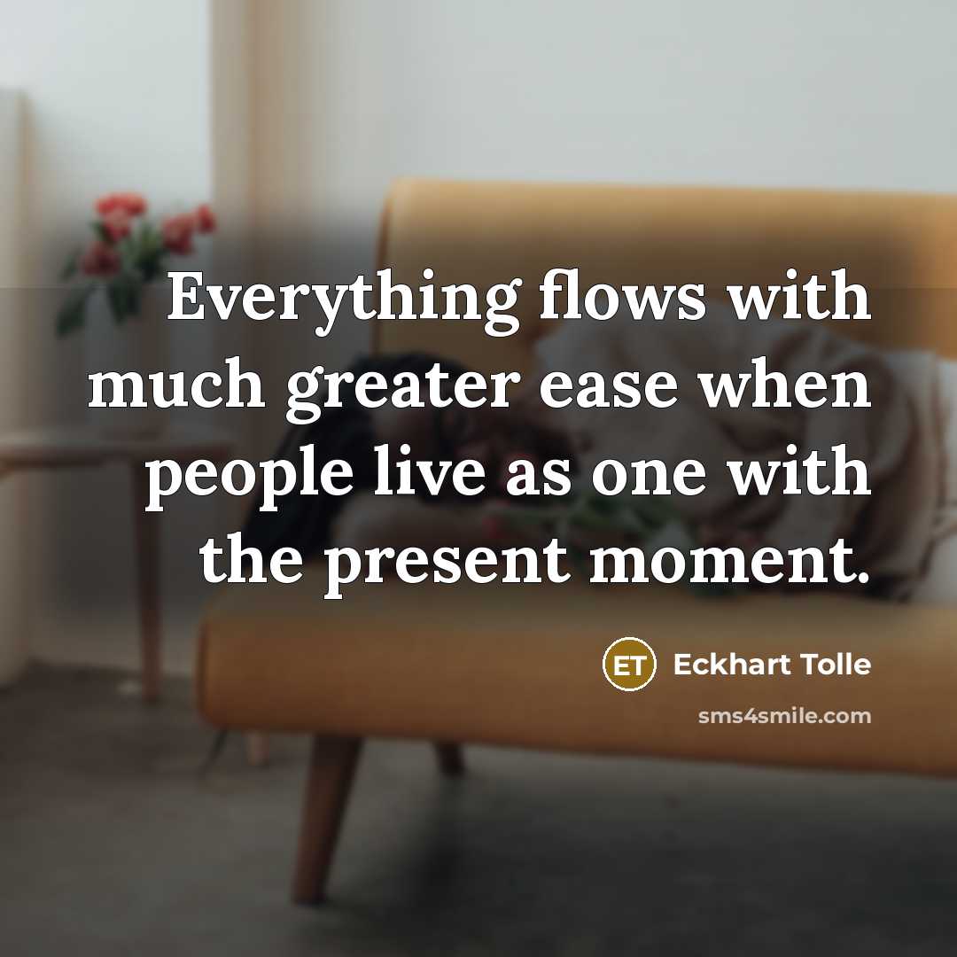 “Everything flows with much greater ease when people live as one with the present moment.” quote by Eckhart Tolle