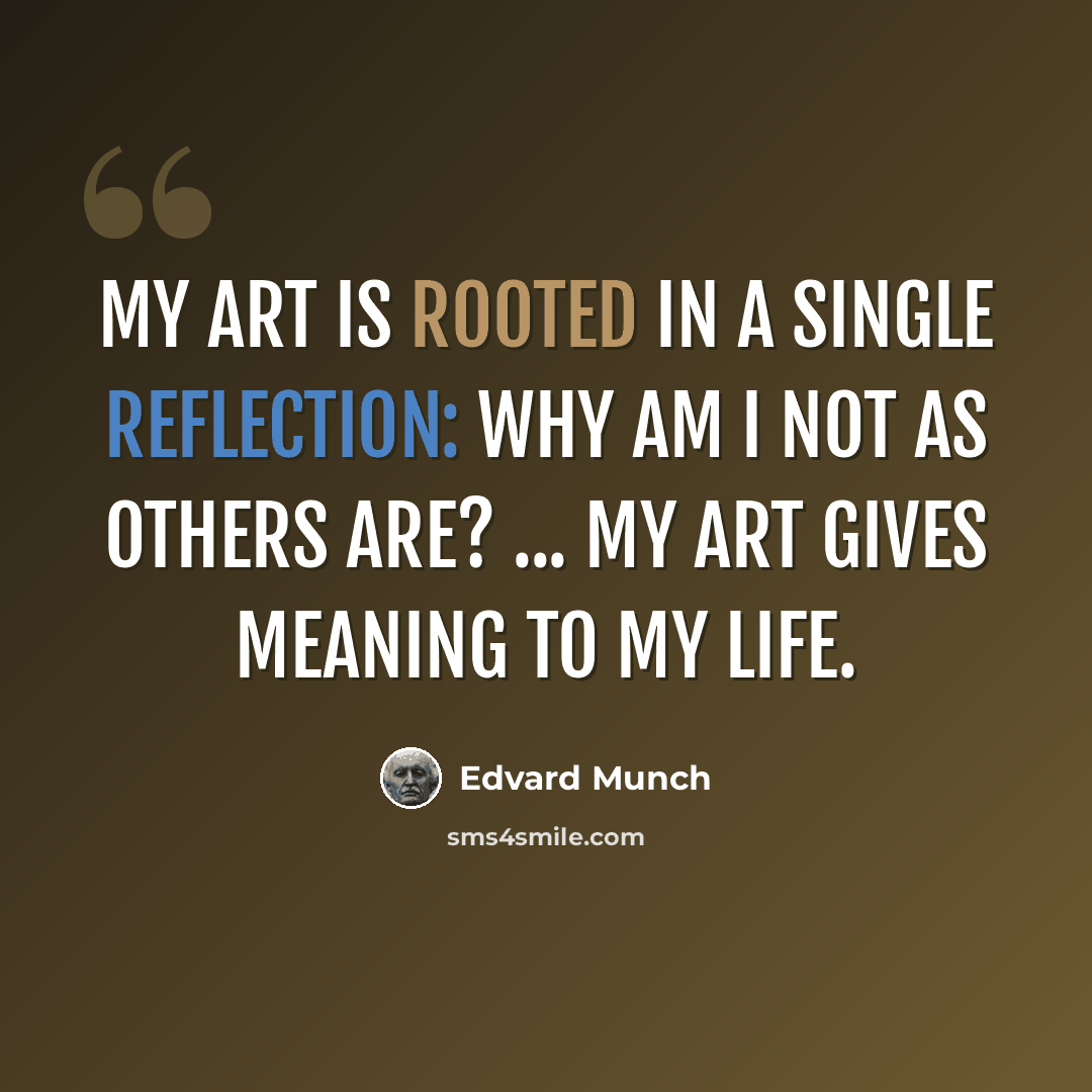 “My art is rooted in a single reflection: why am I not as others are? ... my art gives meaning to my life.” quote by Edvard Munch