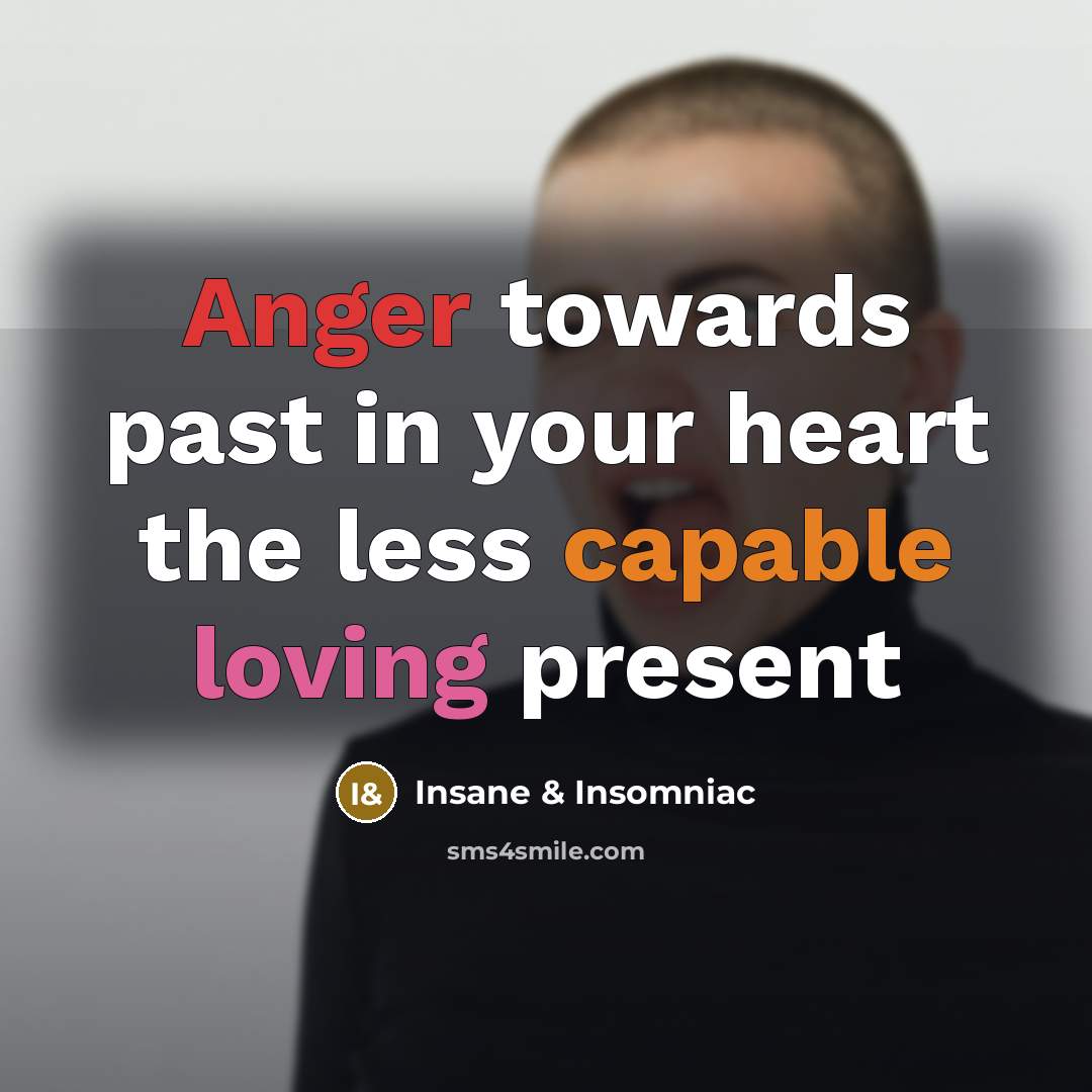 “Anger towards past in your heart the less capable loving present” quote by Insane & Insomniac