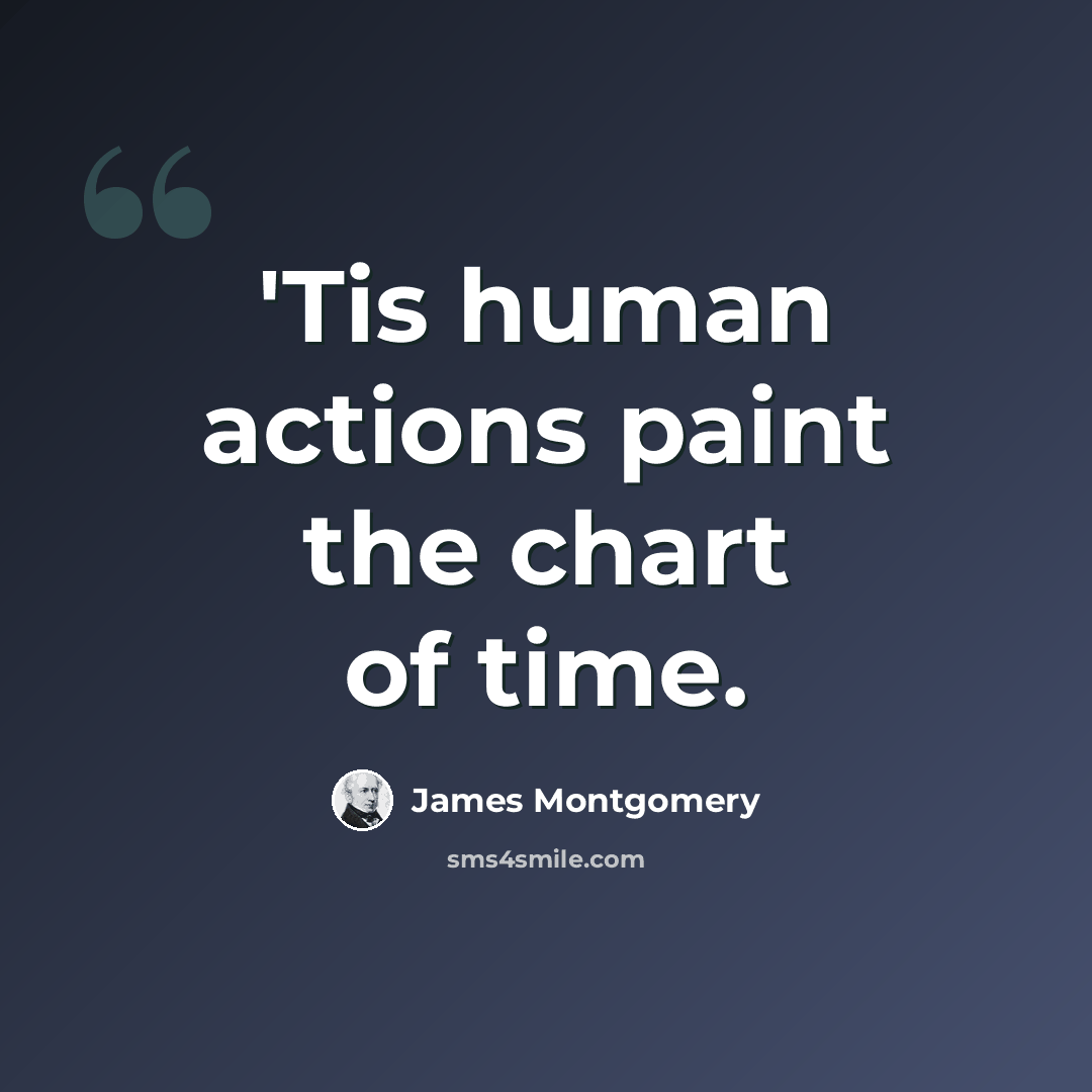 “'Tis human actions paint the chart of time.” quote by James Montgomery