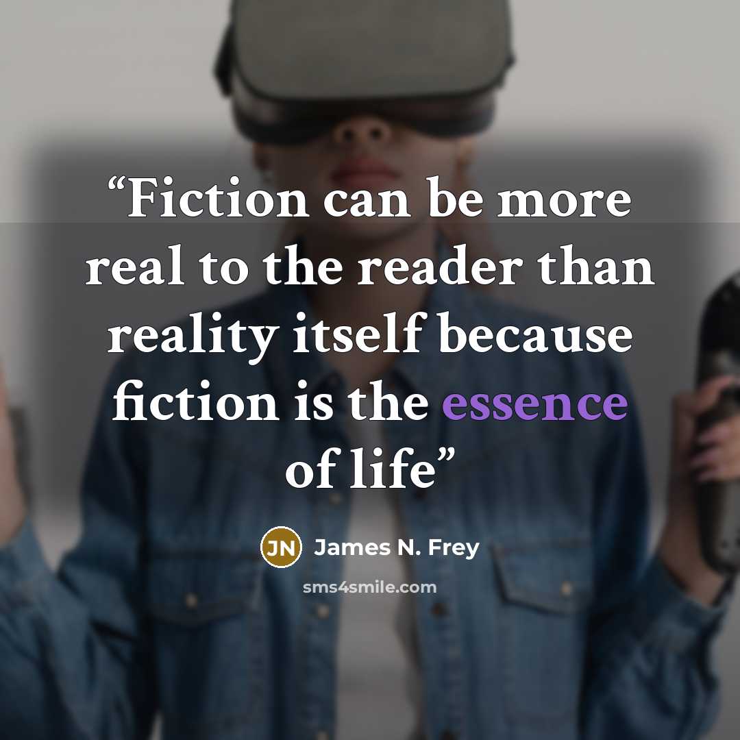 “Fiction can be more real to the reader than reality itself because fiction is the essence of life” quote by James N. Frey