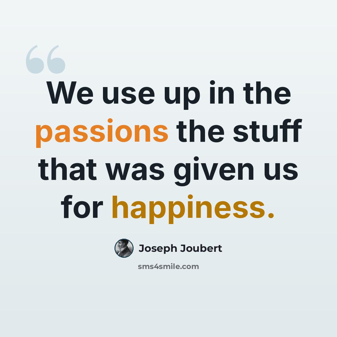 “We use up in the passions the stuff that was given us for happiness.” quote by Joseph Joubert