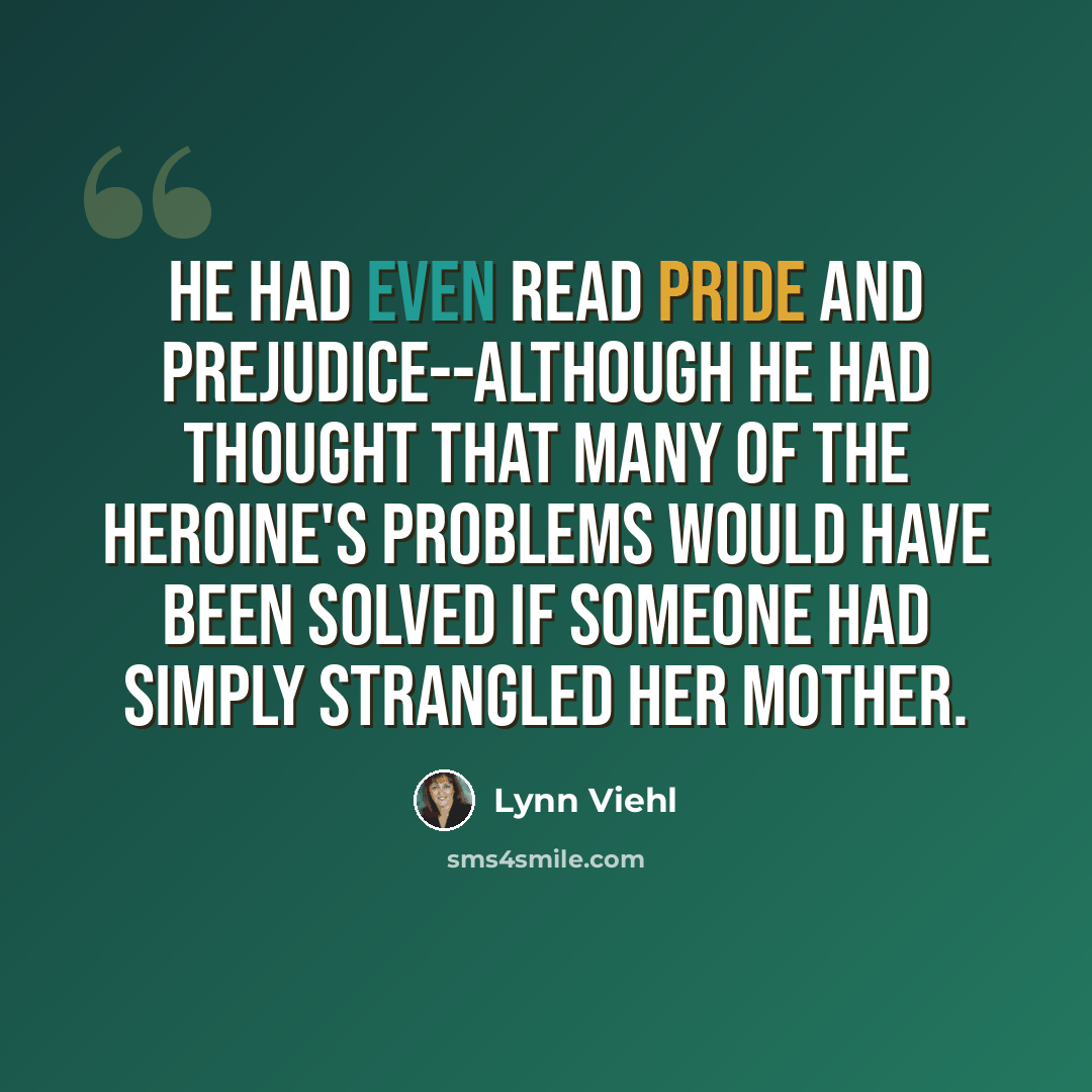 “He had even read Pride and Prejudice--although he had thought that many of the heroine's problems would have been solved if someone had simply strangled her mother.” quote by Lynn Viehl