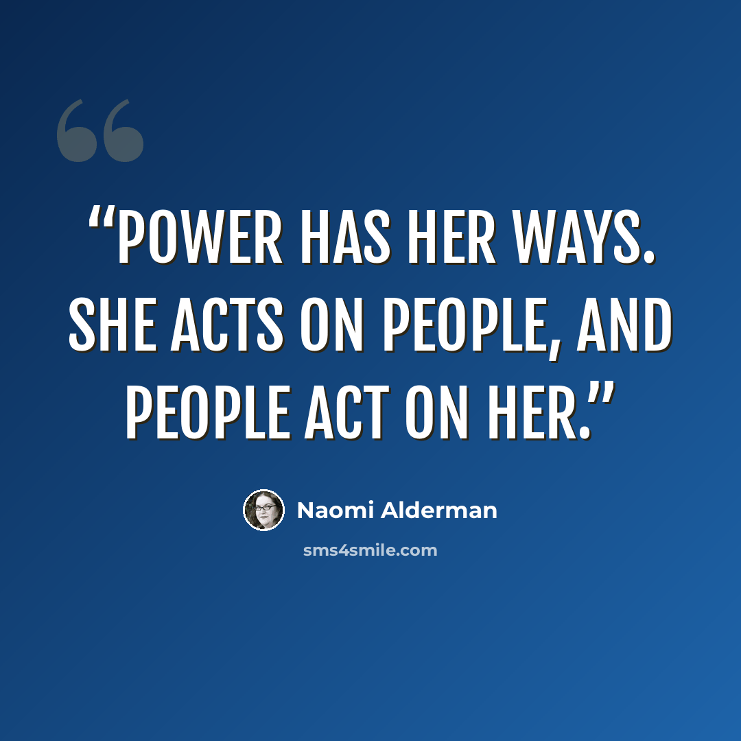 “Power has her ways. She acts on people, and people act on her.” quote by Naomi Alderman