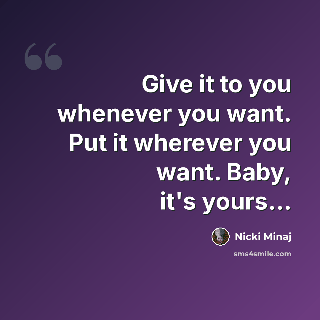 “Give it to you whenever you want. Put it wherever you want. Baby, it's yours...” quote by Nicki Minaj