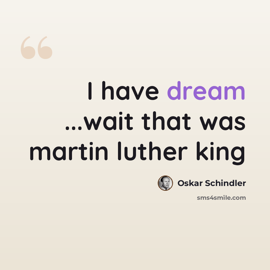 “I have dream ...wait that was martin luther king” quote by Oskar Schindler