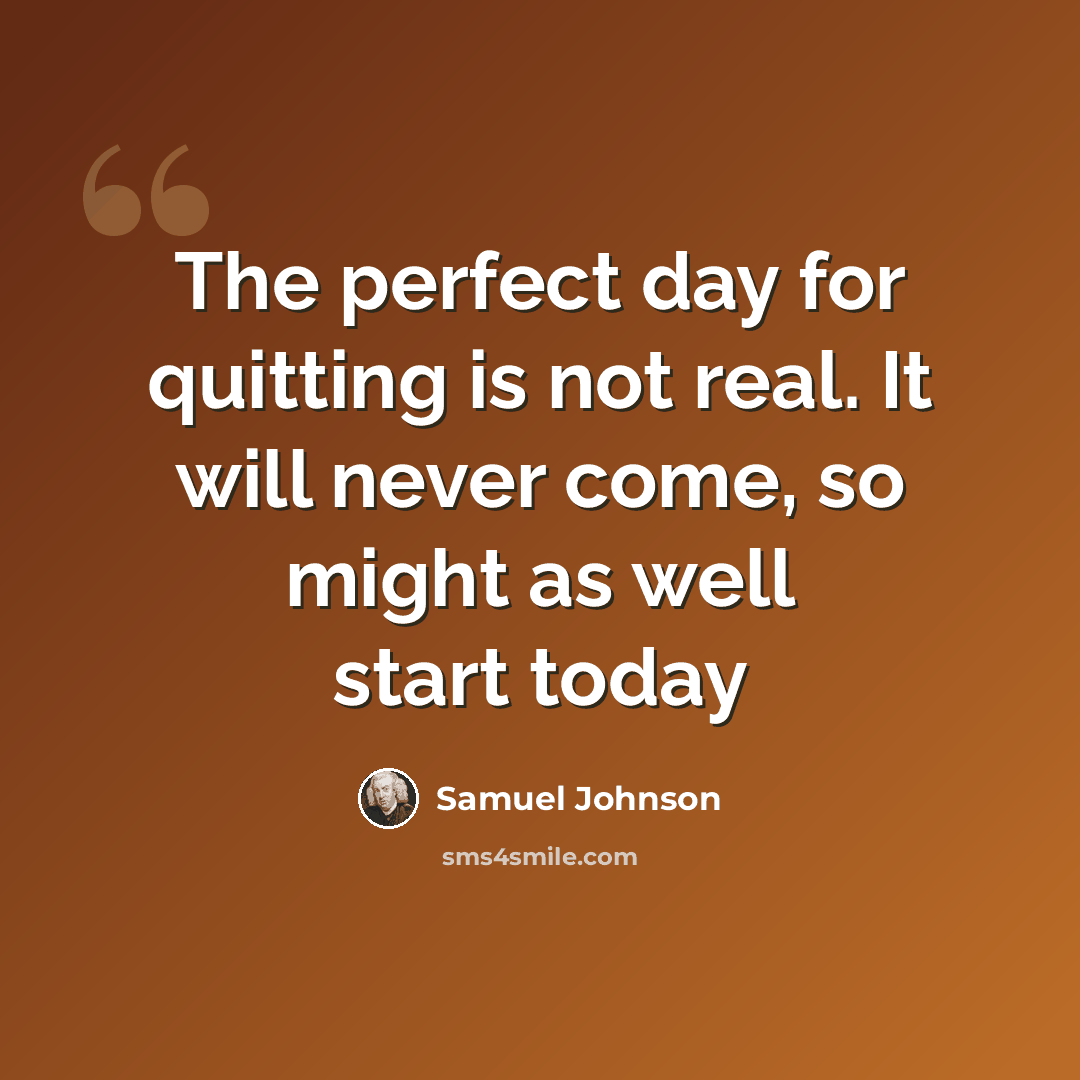 “The perfect day for quitting is not real. It will never come, so might as well start today” quote by Samuel Johnson