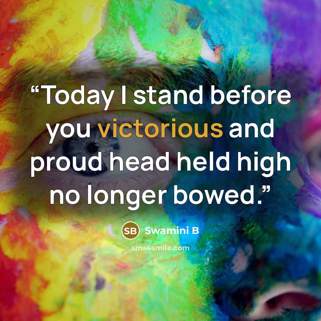 “Today I stand before you victorious and proud head held high no longer bowed.” quote by Swamini B
