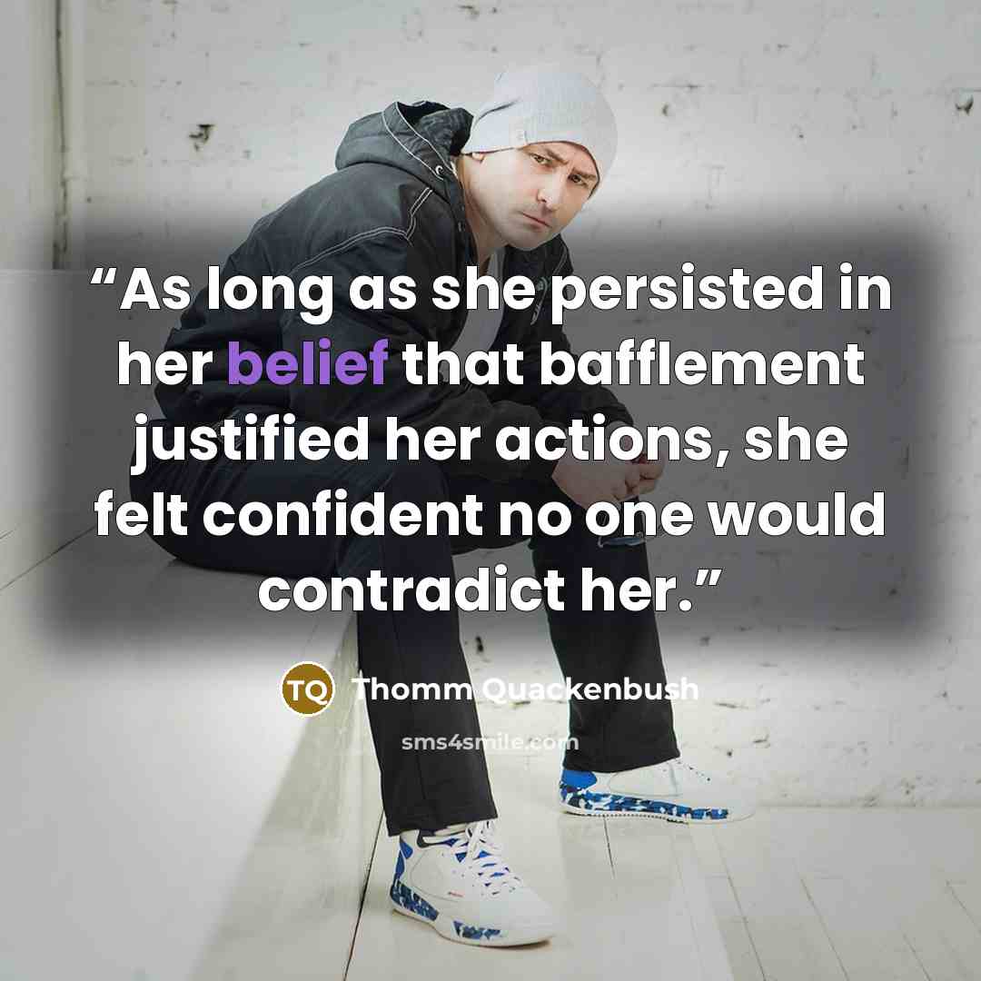 “As long as she persisted in her belief that bafflement justified her actions, she felt confident no one would contradict her.” quote by Thomm Quackenbush