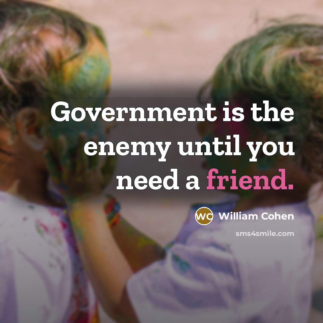 “Government is the enemy until you need a friend.” quote by William Cohen