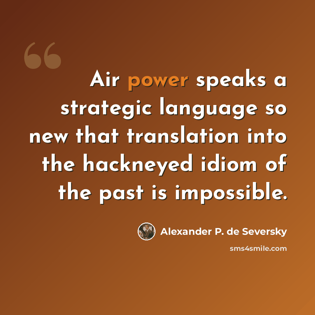 “Air power speaks a strategic language so new that translation into the hackneyed idiom of the past is impossible.” quote by Alexander P. de Seversky