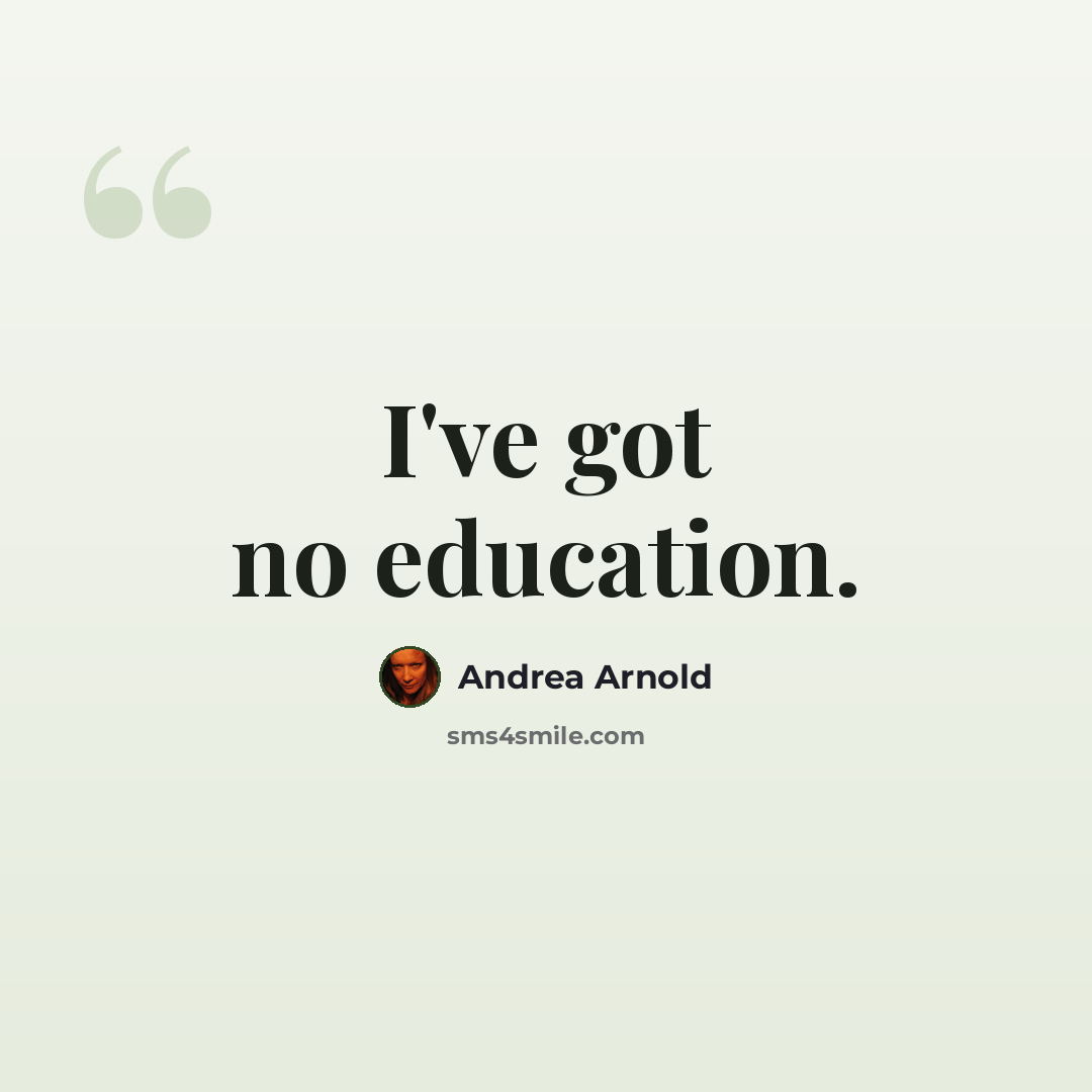 “I've got no education.” quote by Andrea Arnold