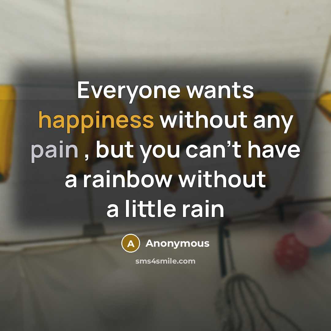 “Everyone wants happiness without any pain , but you can't have a rainbow without a little rain” quote by Anonymous