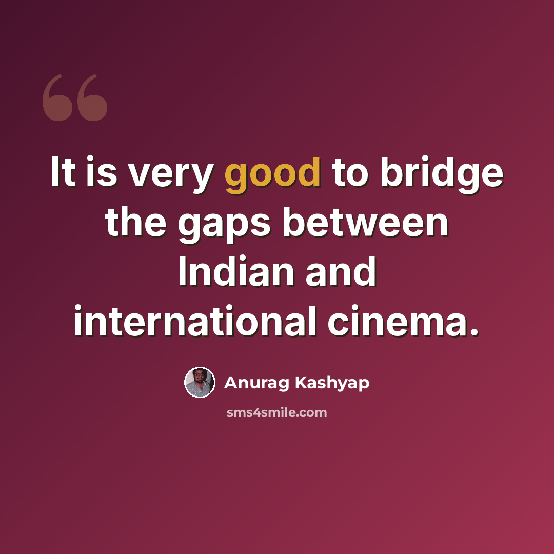 “It is very good to bridge the gaps between Indian and international cinema.” quote by Anurag Kashyap