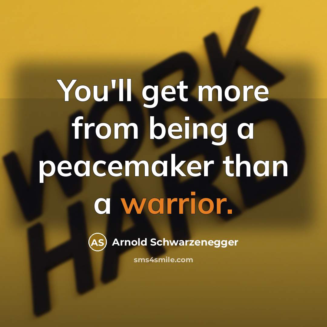 “You'll get more from being a peacemaker than a warrior.” quote by Arnold Schwarzenegger