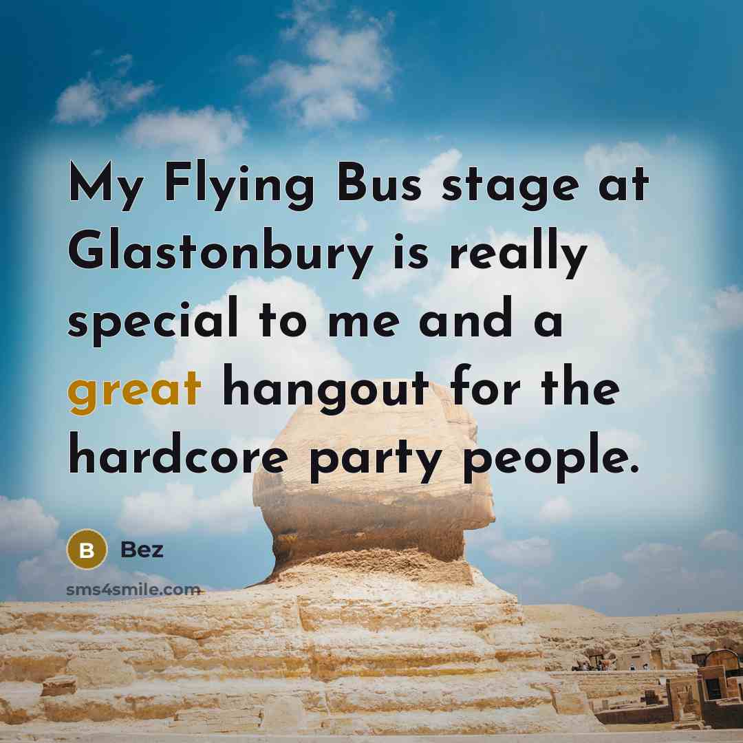 “My Flying Bus stage at Glastonbury is really special to me and a great hangout for the hardcore party people.” quote by Bez
