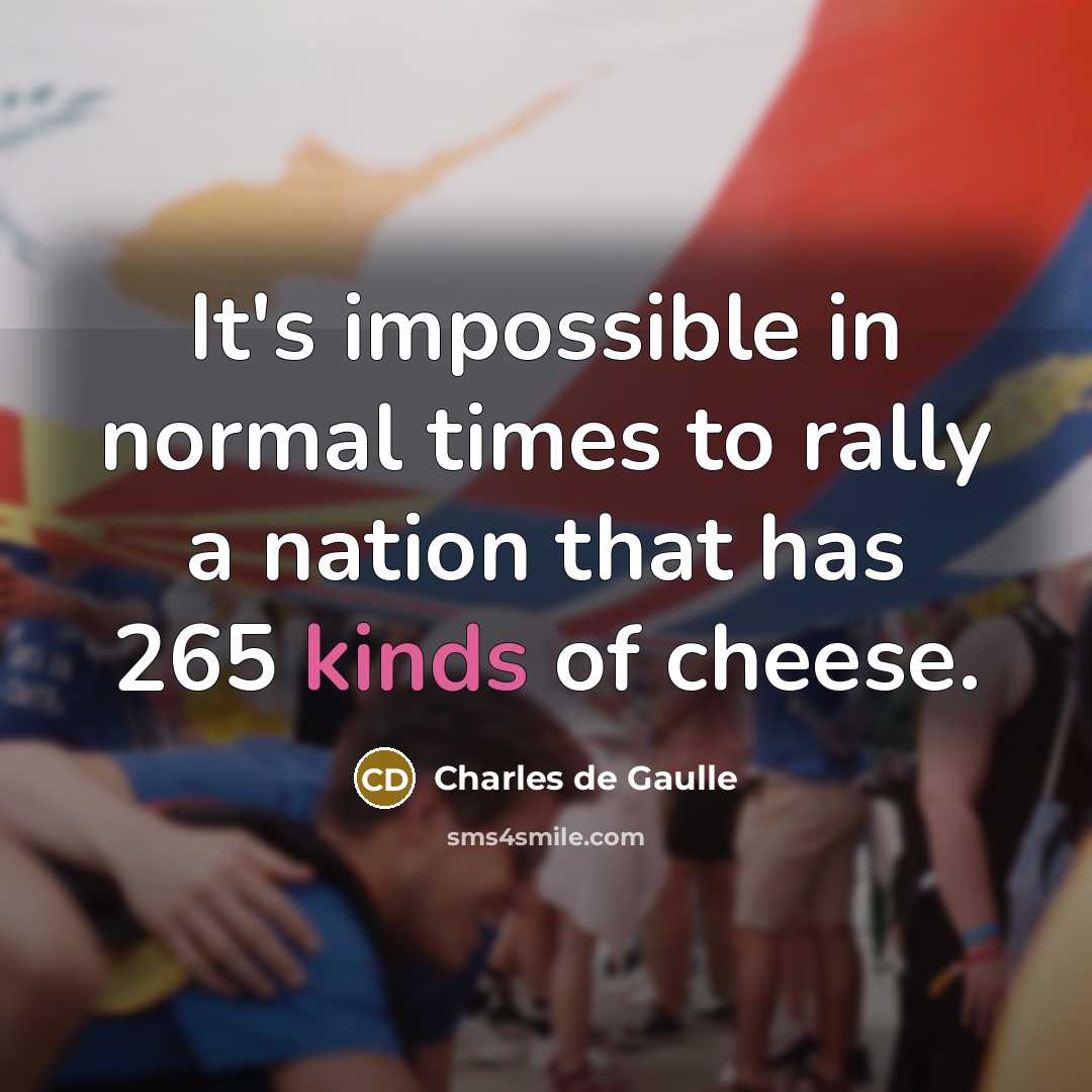 “It's impossible in normal times to rally a nation that has 265 kinds of cheese.” quote by Charles de Gaulle