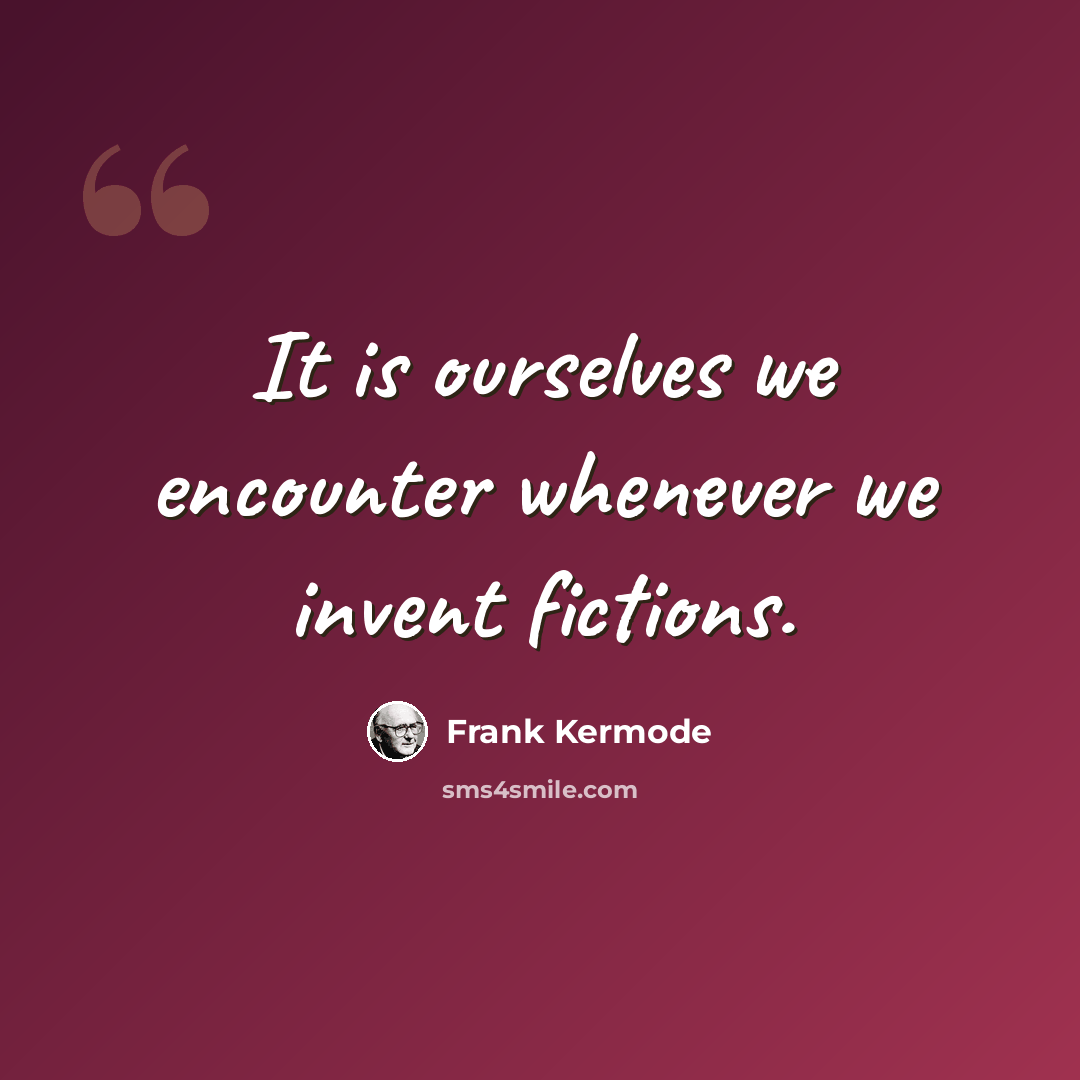 “It is ourselves we encounter whenever we invent fictions.” quote by Frank Kermode