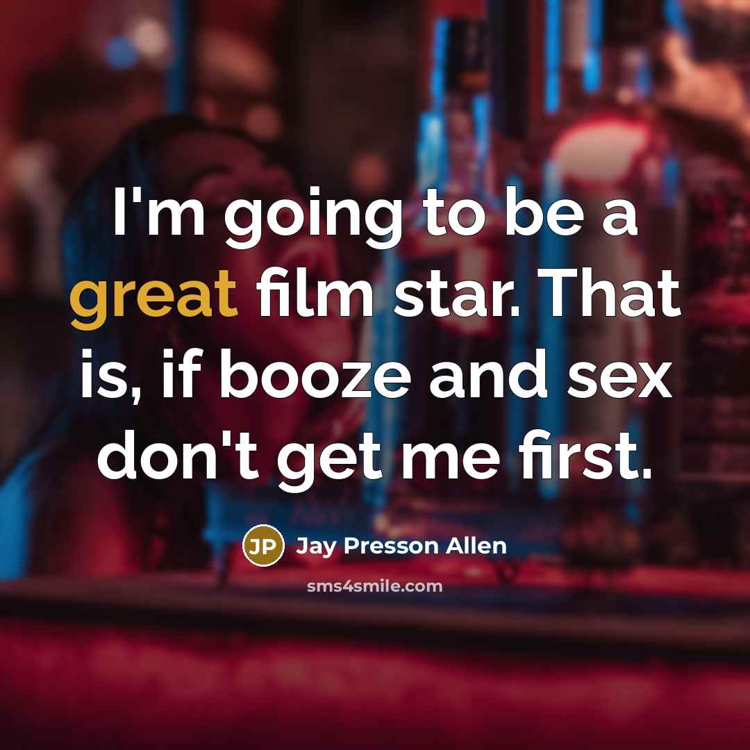 “I'm going to be a great film star. That is, if booze and sex don't get me first.” quote by Jay Presson Allen