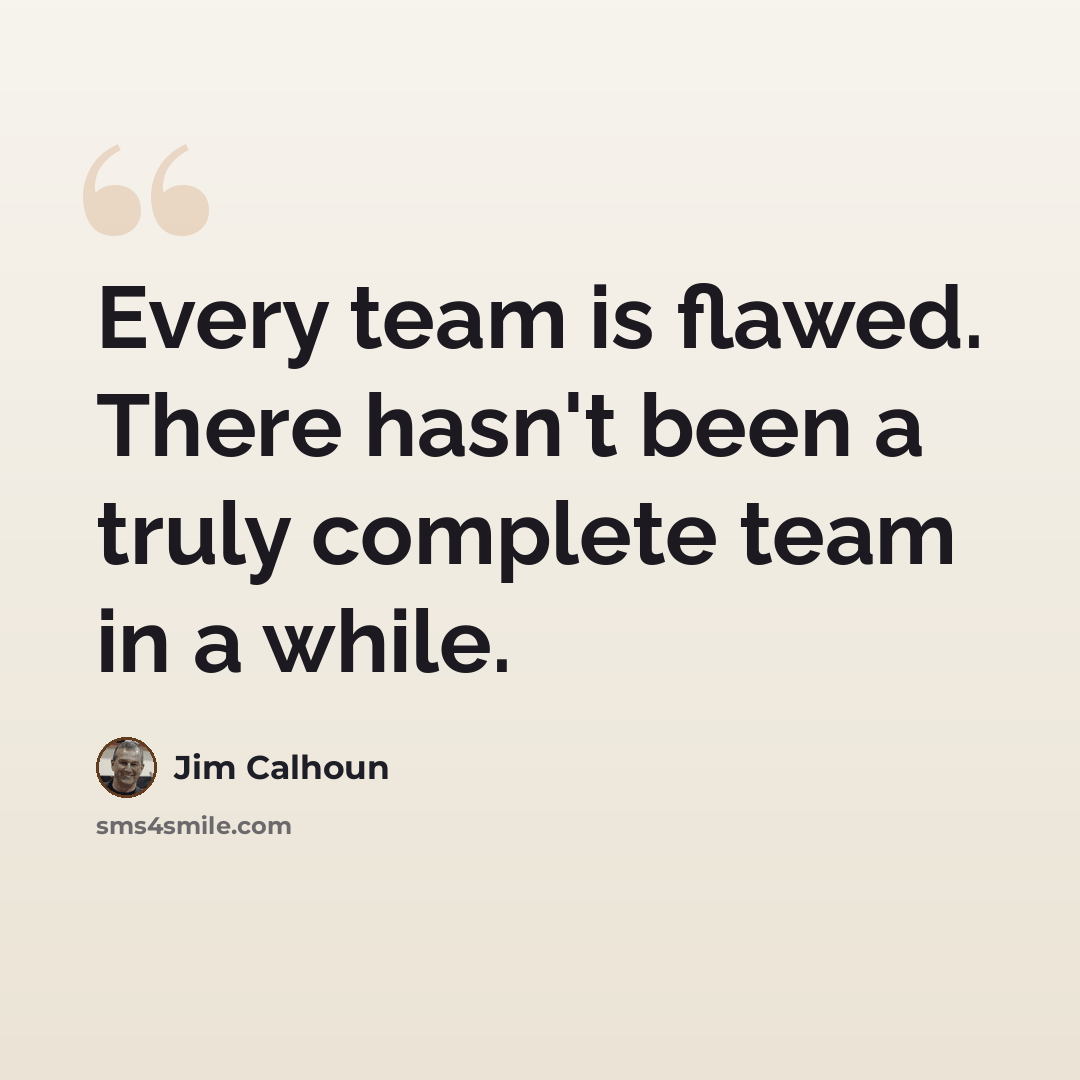 “Every team is flawed. There hasn't been a truly complete team in a while.” quote by Jim Calhoun