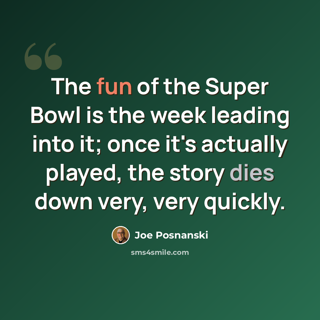 “The fun of the Super Bowl is the week leading into it; once it's actually played, the story dies down very, very quickly.” quote by Joe Posnanski