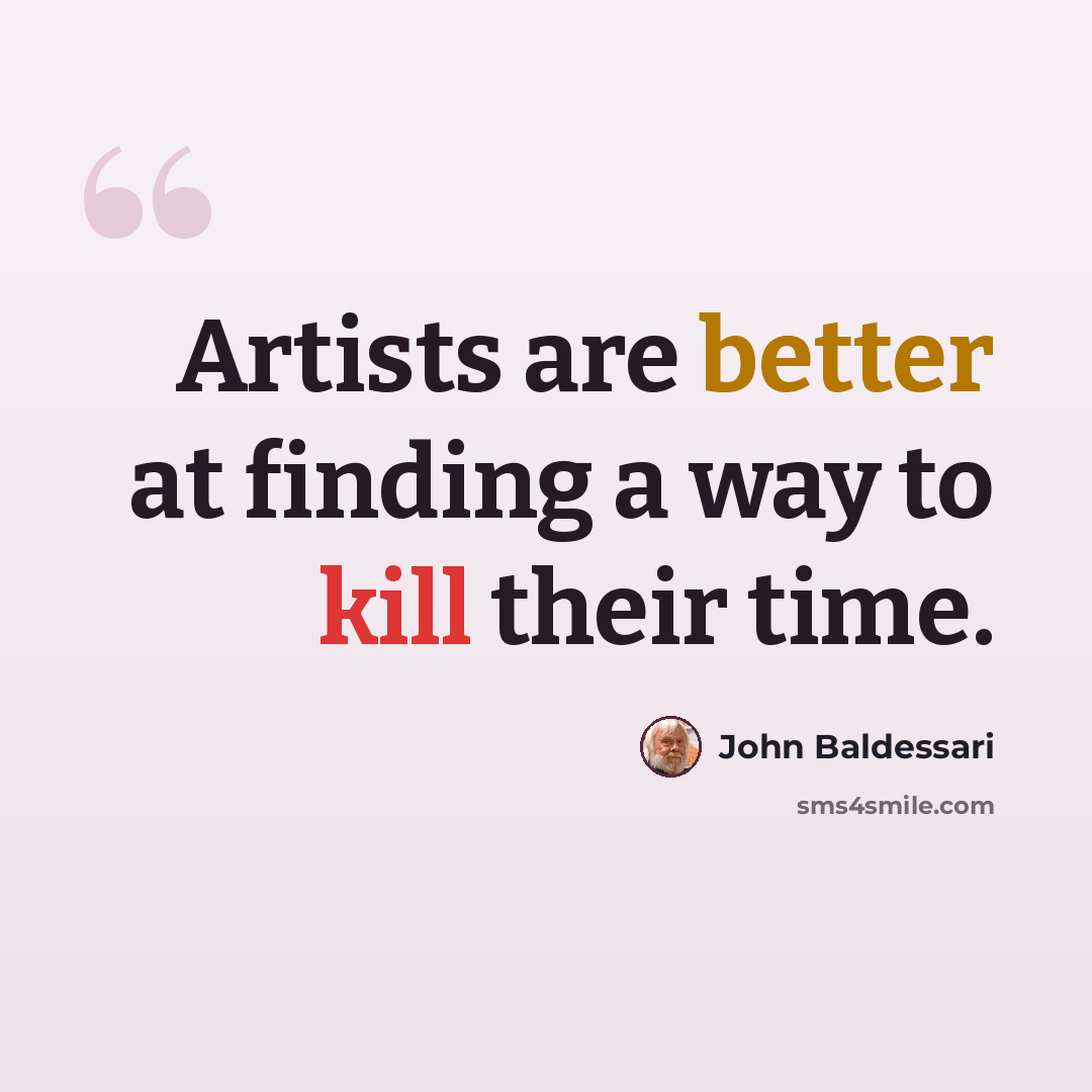 “Artists are better at finding a way to kill their time.” quote by John Baldessari