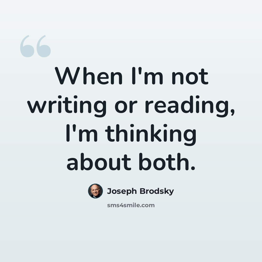 “When I'm not writing or reading, I'm thinking about both.” quote by Joseph Brodsky