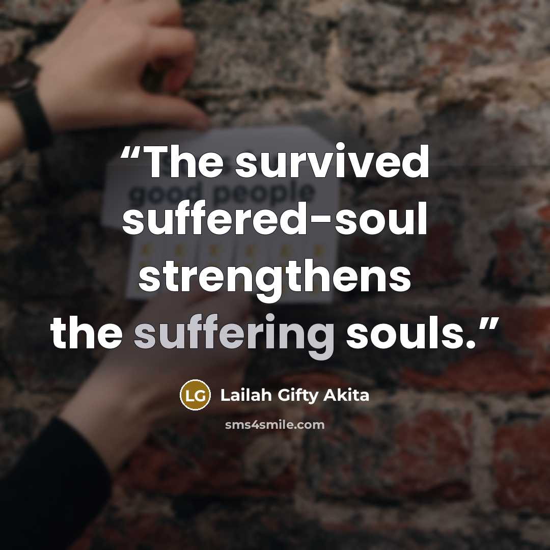 “The survived suffered-soul strengthens the suffering souls.” quote by Lailah Gifty Akita