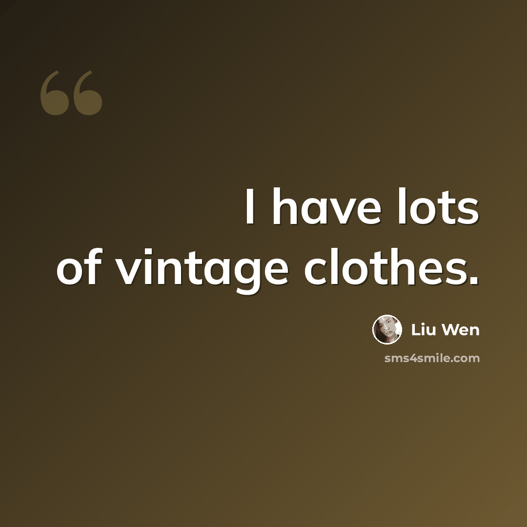 “I have lots of vintage clothes.” quote by Liu Wen
