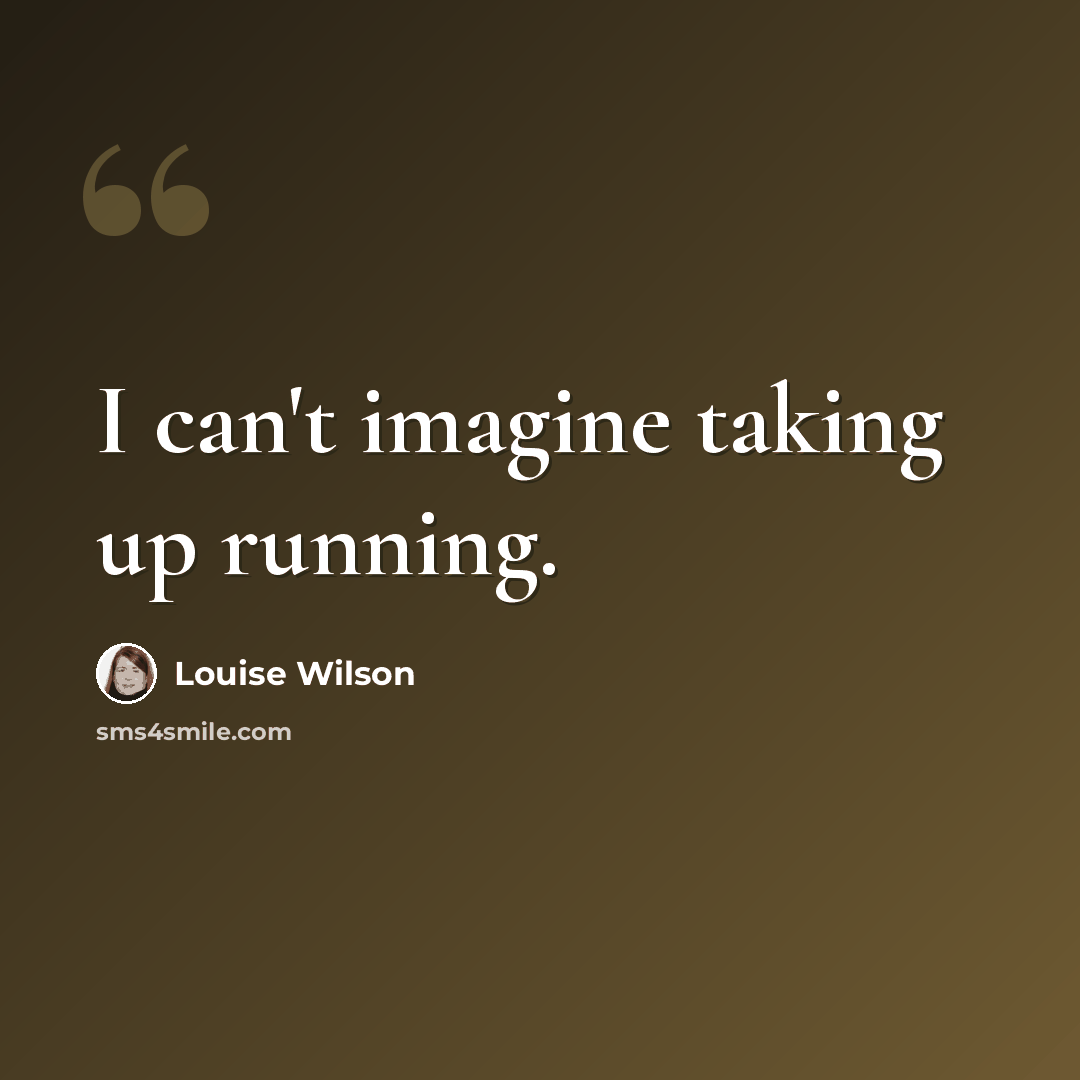 “I can't imagine taking up running.” quote by Louise Wilson
