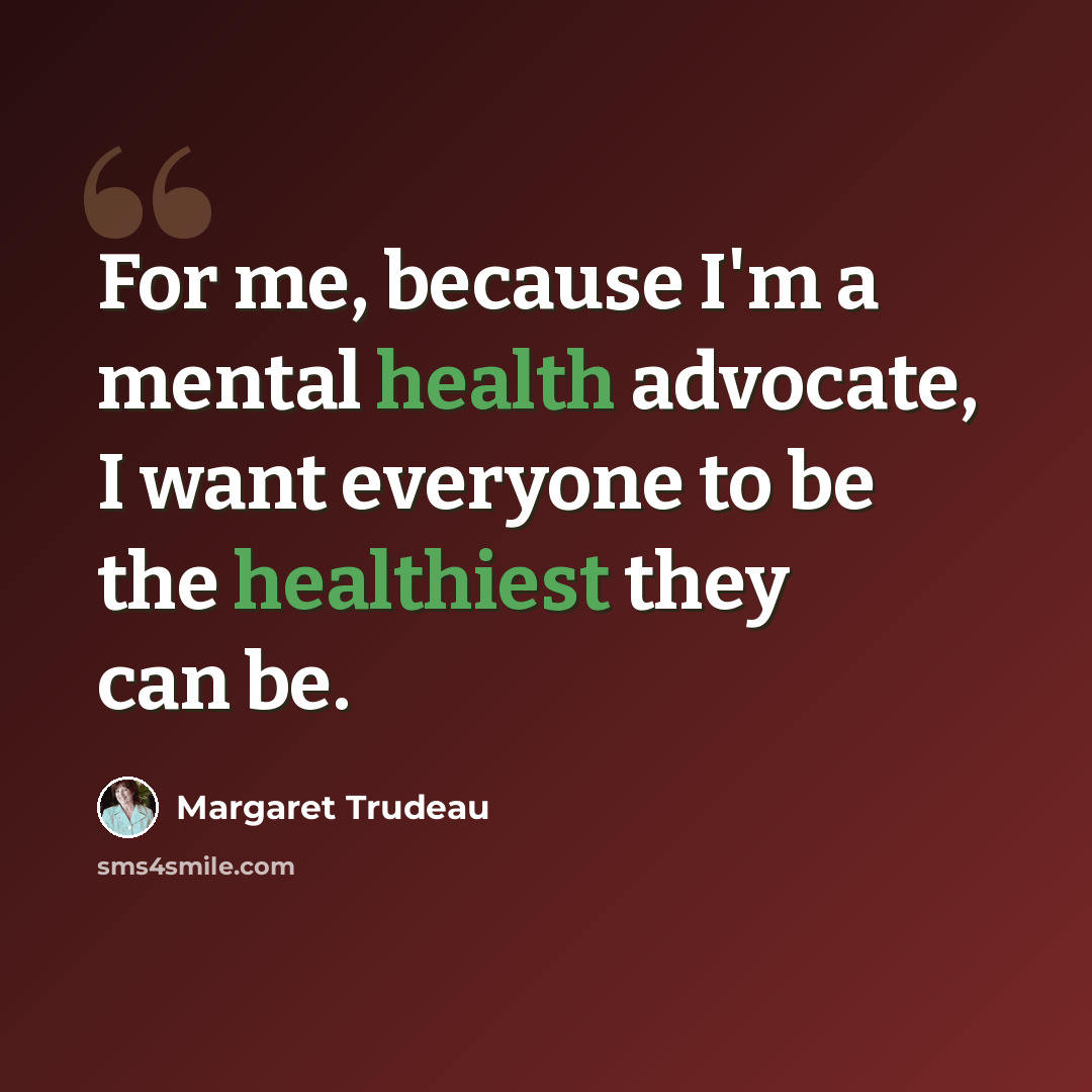 “For me, because I'm a mental health advocate, I want everyone to be the healthiest they can be.” quote by Margaret Trudeau
