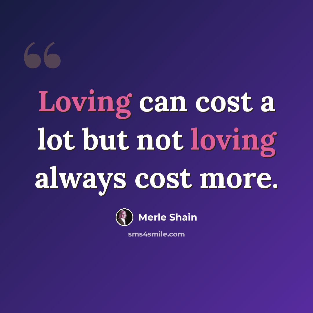 “Loving can cost a lot but not loving always cost more.” quote by Merle Shain