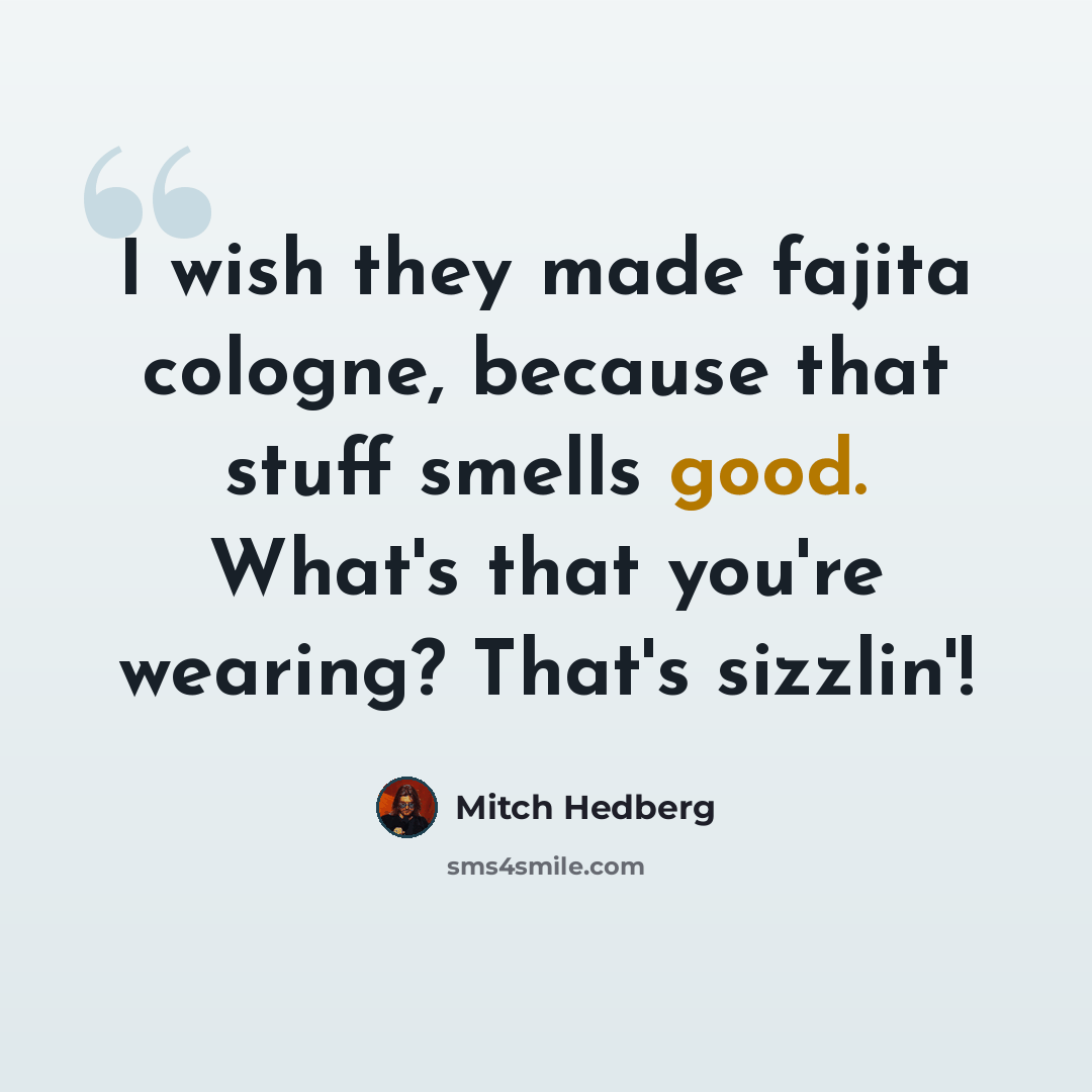 “I wish they made fajita cologne, because that stuff smells good. What's that you're wearing? That's sizzlin'!” quote by Mitch Hedberg